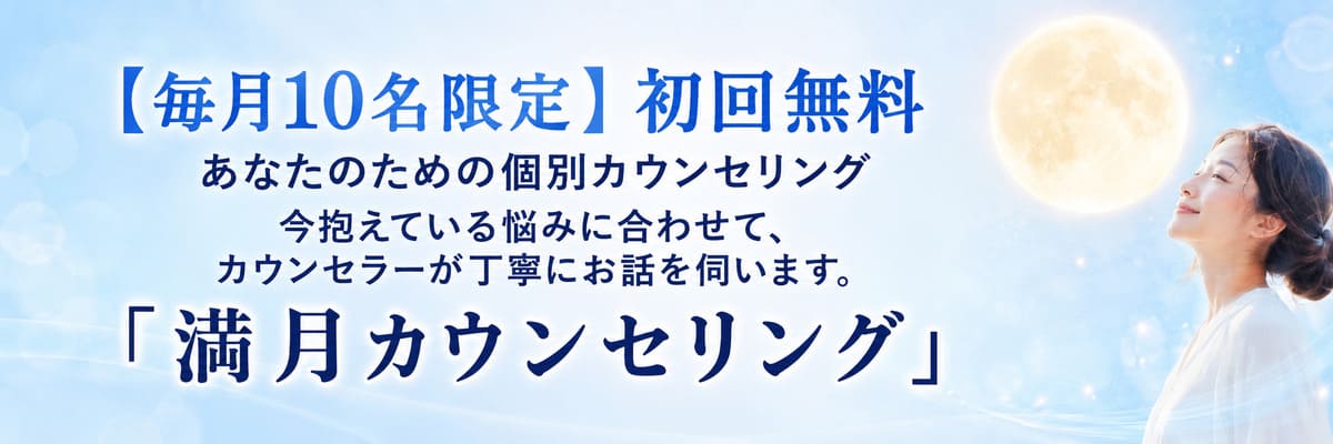 【毎月10名限定】初回無料 あなたのための個別カウンセリング。今抱えている悩みに合わせて、カウンセラーが丁寧にお話を伺います。「満月カウンセリング」