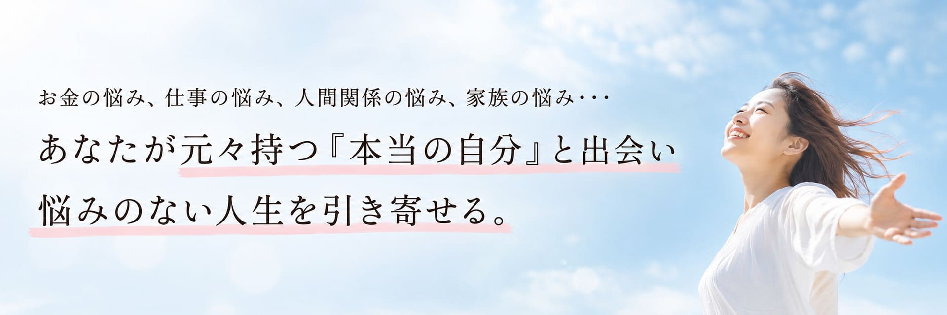 お金の悩み、仕事の悩み、人間関係の悩み、家族の悩み…あなたが元々持つ『本当の自分』と出会い、悩みのない人生を引き寄せる。